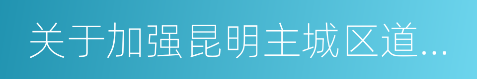 关于加强昆明主城区道路交通综合整治的措施的同义词