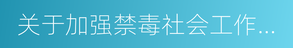 关于加强禁毒社会工作者队伍建设的意见的同义词