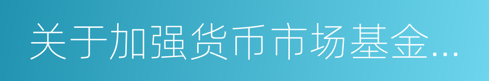 关于加强货币市场基金监管工作的通知的同义词