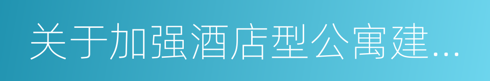 关于加强酒店型公寓建设管理有关要求的通知的同义词