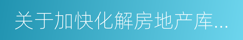 关于加快化解房地产库存的若干意见的同义词