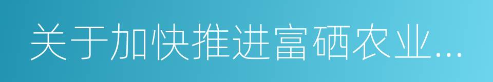 关于加快推进富硒农业产业发展的意见的同义词