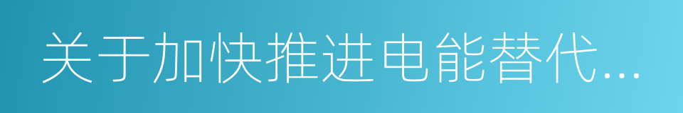 关于加快推进电能替代工作的实施意见的同义词