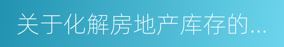 关于化解房地产库存的实施意见的同义词