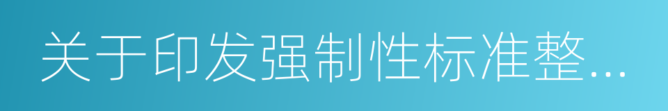 关于印发强制性标准整合精简结论的通知的同义词