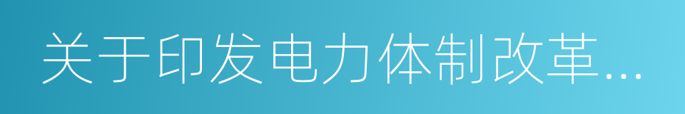 关于印发电力体制改革配套文件的通知的同义词