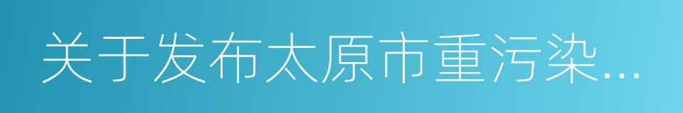 关于发布太原市重污染天气橙色预警的通告的同义词