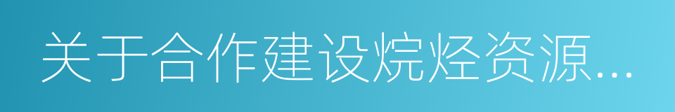 关于合作建设烷烃资源深加工基地的框架协议的同义词