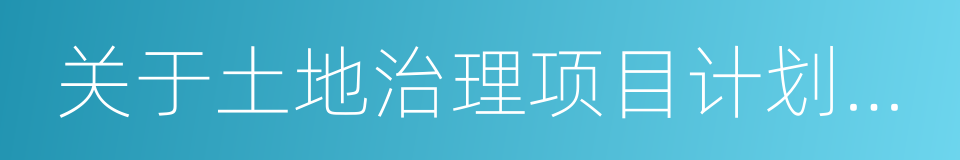 关于土地治理项目计划编报事宜的通知的同义词