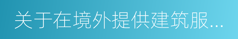 关于在境外提供建筑服务等有关问题的公告的同义词