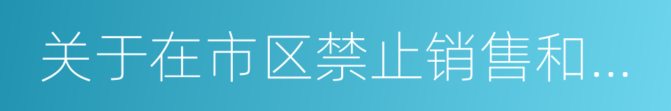 关于在市区禁止销售和燃放烟花爆竹的通告的同义词