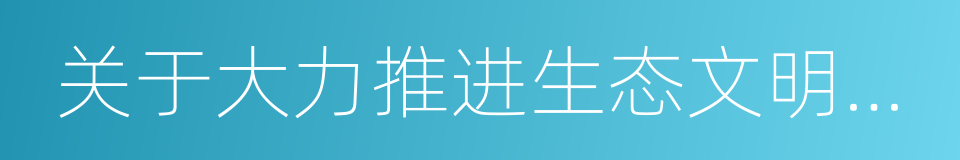 关于大力推进生态文明建设的同义词