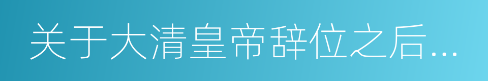 关于大清皇帝辞位之后优待条件的同义词