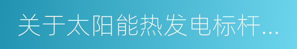 关于太阳能热发电标杆上网电价政策的通知的同义词