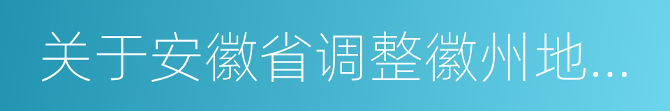 关于安徽省调整徽州地区行政区划的批复的同义词