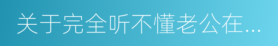 关于完全听不懂老公在说什么的事的意思