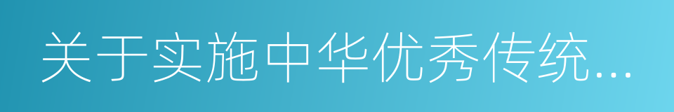 关于实施中华优秀传统文化传承发展工程意见的同义词