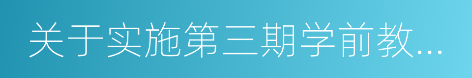 关于实施第三期学前教育行动计划的意见的同义词