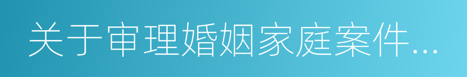 关于审理婚姻家庭案件若干问题的解答的同义词