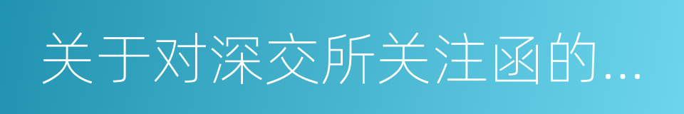 关于对深交所关注函的回複的同义词