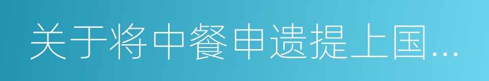 关于将中餐申遗提上国家战略日程的建议的同义词