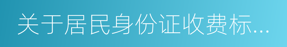 关于居民身份证收费标准及有关问题的通知的同义词