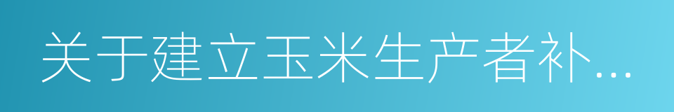 关于建立玉米生产者补贴制度的实施意见的同义词