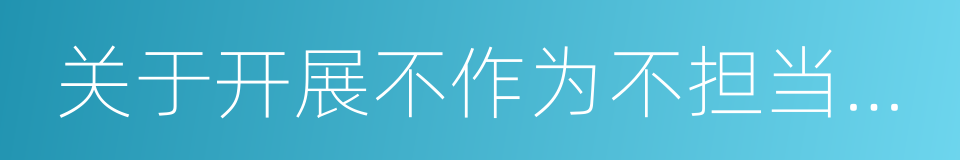 关于开展不作为不担当问题专项治理方案的同义词