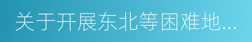 关于开展东北等困难地区就业援助工作的通知的同义词