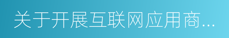 关于开展互联网应用商店备案工作的通知的同义词