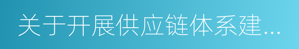 关于开展供应链体系建设工作的通知的同义词