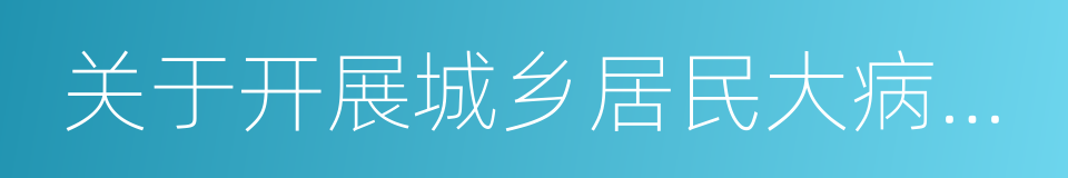 关于开展城乡居民大病保险工作的指导意见的同义词