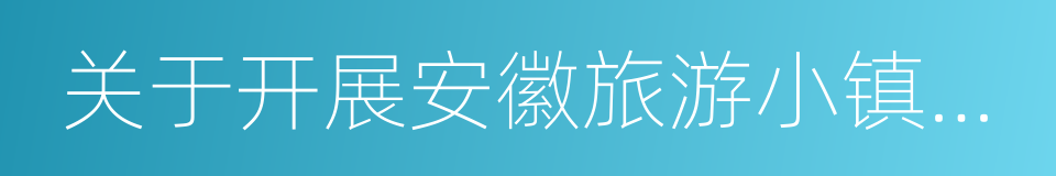 关于开展安徽旅游小镇创建工作的指导意见的同义词