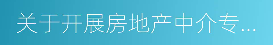 关于开展房地产中介专项整治工作的通知的同义词