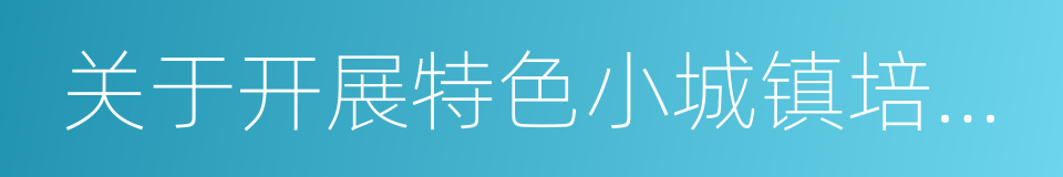 关于开展特色小城镇培育工作的通知的同义词