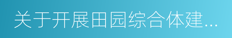 关于开展田园综合体建设试点工作的通知的同义词