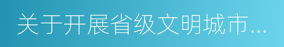 关于开展省级文明城市创建的意见的同义词