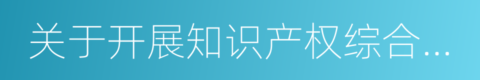 关于开展知识产权综合管理改革试点总体方案的同义词