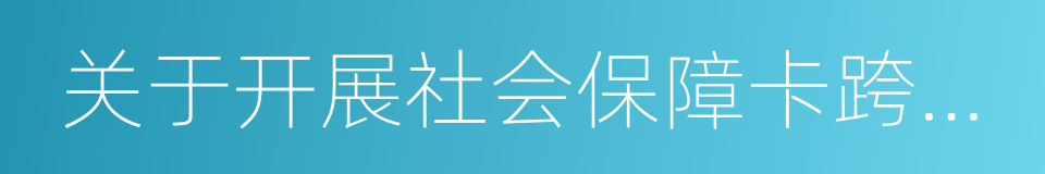 关于开展社会保障卡跨省应用工作的通知的同义词