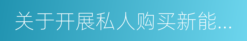 关于开展私人购买新能源汽车补贴试点的通知的同义词