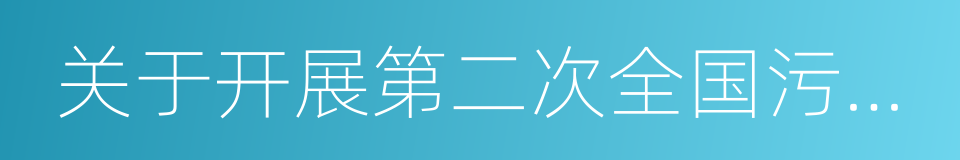 关于开展第二次全国污染源普查的通知的同义词