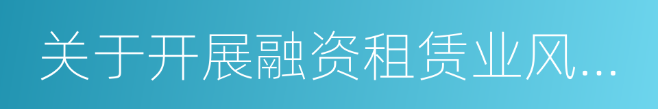 关于开展融资租赁业风险排查工作的通知的同义词