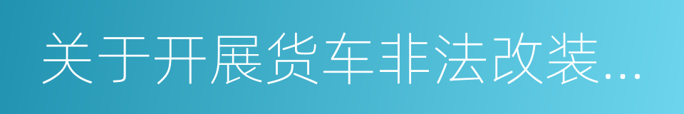 关于开展货车非法改装专项整治行动的通知的同义词