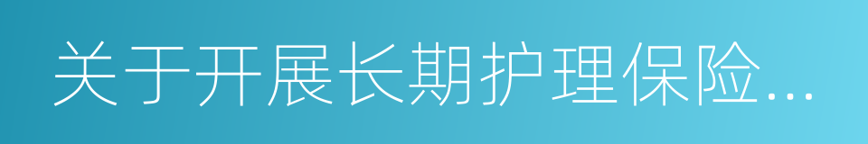 关于开展长期护理保险制度试点的指导意见的同义词