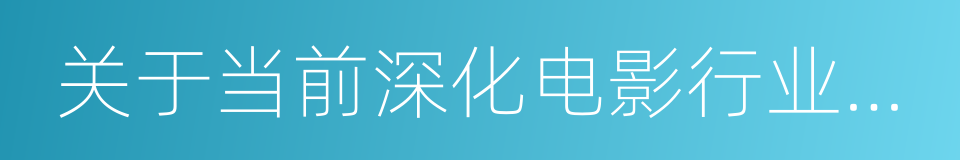 关于当前深化电影行业机制改革的若干意见的同义词