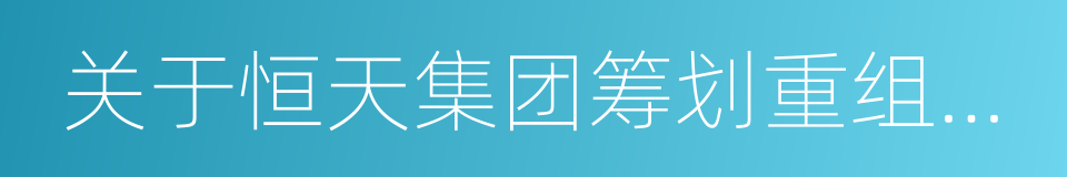 关于恒天集团筹划重组事项的通知的同义词