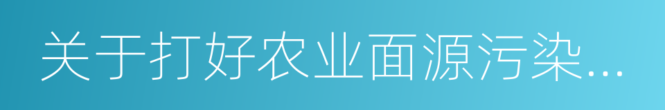 关于打好农业面源污染防治攻坚战的实施意见的同义词