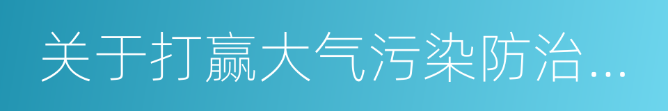 关于打赢大气污染防治攻坚战的意见的同义词