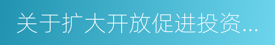 关于扩大开放促进投资若干政策措施的意见的同义词