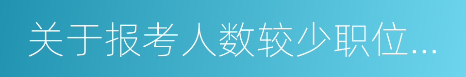 关于报考人数较少职位情况的特别提醒的同义词